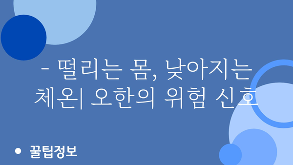 오한 증상, 놓치지 말아야 할 7가지 원인과 대처법 | 오한, 감기, 몸살, 체온 저하, 건강 팁