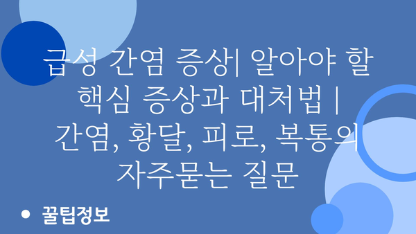 급성 간염 증상| 알아야 할 핵심 증상과 대처법 | 간염, 황달, 피로, 복통