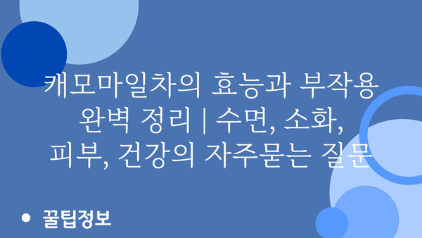 캐모마일차의 효능과 부작용 완벽 정리 | 수면, 소화, 피부, 건강