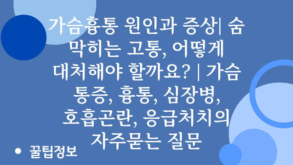 가슴흉통 원인과 증상| 숨 막히는 고통, 어떻게 대처해야 할까요? | 가슴 통증, 흉통, 심장병, 호흡곤란, 응급처치