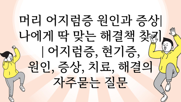 머리 어지럼증 원인과 증상| 나에게 딱 맞는 해결책 찾기 | 어지럼증, 현기증, 원인, 증상, 치료, 해결