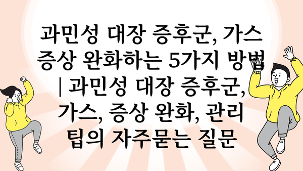 과민성 대장 증후군, 가스 증상 완화하는 5가지 방법 | 과민성 대장 증후군, 가스, 증상 완화, 관리 팁