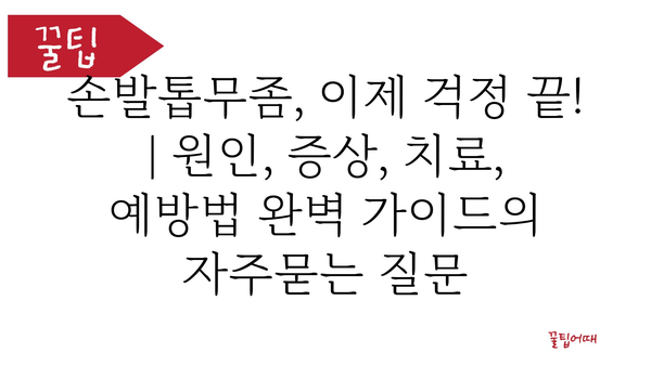 손발톱무좀, 이제 걱정 끝! | 원인, 증상, 치료, 예방법 완벽 가이드