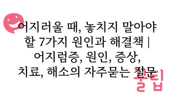 어지러울 때, 놓치지 말아야 할 7가지 원인과 해결책 | 어지럼증, 원인, 증상, 치료, 해소