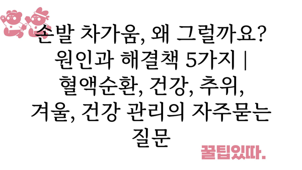 손발 차가움, 왜 그럴까요? 원인과 해결책 5가지 | 혈액순환, 건강, 추위, 겨울, 건강 관리