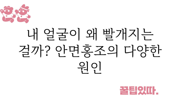 안면홍조 원인| 붉어지는 얼굴, 그 이유를 파헤쳐 보세요! | 안면홍조, 피부, 증상, 원인, 치료, 관리