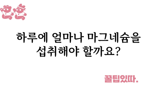 마그네슘 하루 권장량| 건강한 삶을 위한 필수 영양소 | 마그네슘, 건강, 영양, 부족 증상, 섭취 방법