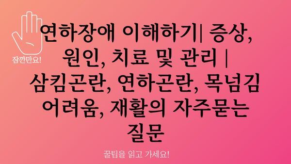 연하장애 이해하기| 증상, 원인, 치료 및 관리 | 삼킴곤란, 연하곤란, 목넘김 어려움, 재활