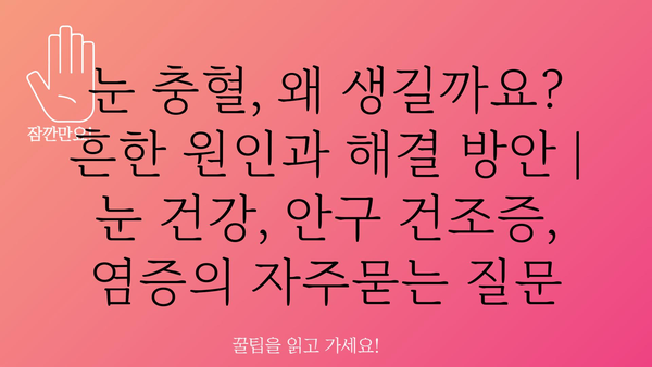 눈 충혈, 왜 생길까요? 흔한 원인과 해결 방안 | 눈 건강, 안구 건조증, 염증