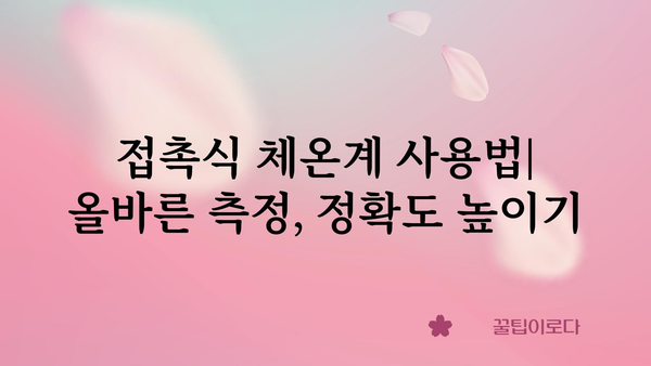 접촉식 체온계 완벽 가이드| 종류별 비교, 장단점, 사용법, 주의사항 | 체온계 추천, 비접촉식 체온계, 체온 측정, 건강 관리