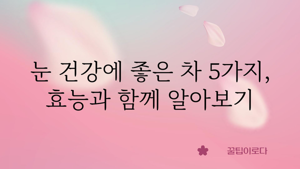 눈 건강 지키는 5가지 차 | 눈 건강 차, 시력 개선, 눈 피로 해소