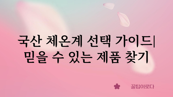 국산 체온계 추천 가이드| 정확하고 안전한 제품 선택 | 체온계 비교, 온도 측정, 국산 브랜드