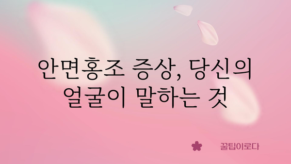 안면홍조 원인| 붉어지는 얼굴, 그 이유를 파헤쳐 보세요! | 안면홍조, 피부, 증상, 원인, 치료, 관리