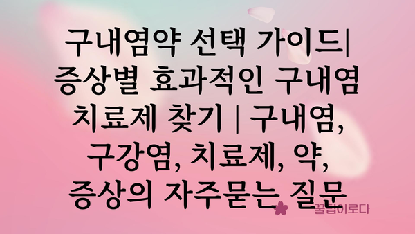 구내염약 선택 가이드| 증상별 효과적인 구내염 치료제 찾기 | 구내염, 구강염, 치료제, 약, 증상