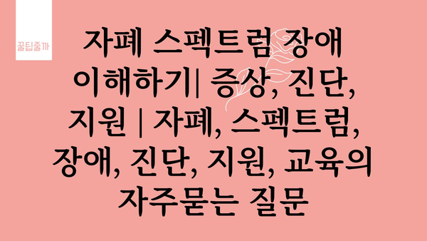 자폐 스펙트럼 장애 이해하기| 증상, 진단, 지원 | 자폐, 스펙트럼, 장애, 진단, 지원, 교육