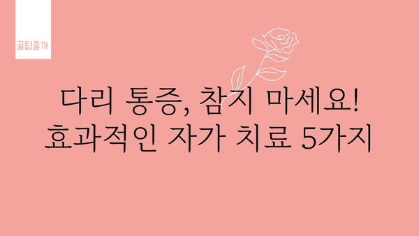 다리아플 때 즉시 해결! 집에서 따라하는 효과적인 5가지 응급처치 | 다리 통증, 통증 완화, 자가 치료, 응급 처치