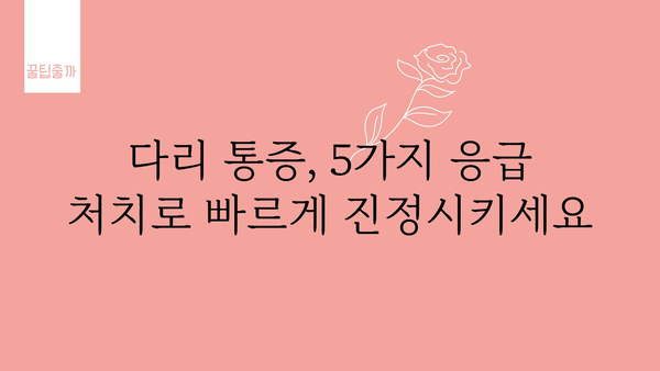 다리아플 때 즉시 해결! 집에서 따라하는 효과적인 5가지 응급처치 | 다리 통증, 통증 완화, 자가 치료, 응급 처치