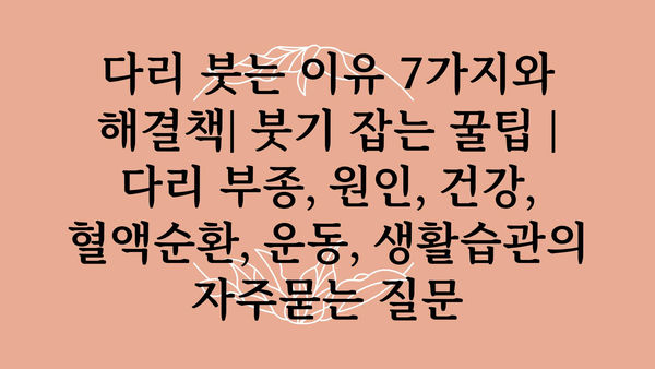 다리 붓는 이유 7가지와 해결책| 붓기 잡는 꿀팁 | 다리 부종, 원인, 건강, 혈액순환, 운동, 생활습관