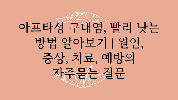 아프타성 구내염, 빨리 낫는 방법 알아보기 | 원인, 증상, 치료, 예방