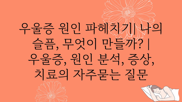 우울증 원인 파헤치기| 나의 슬픔, 무엇이 만들까? | 우울증, 원인 분석, 증상, 치료