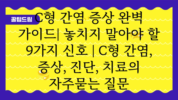 C형 간염 증상 완벽 가이드| 놓치지 말아야 할 9가지 신호 | C형 간염, 증상, 진단, 치료