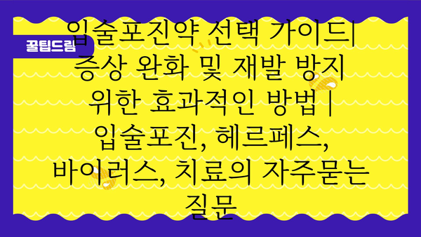 입술포진약 선택 가이드| 증상 완화 및 재발 방지 위한 효과적인 방법 | 입술포진, 헤르페스, 바이러스, 치료