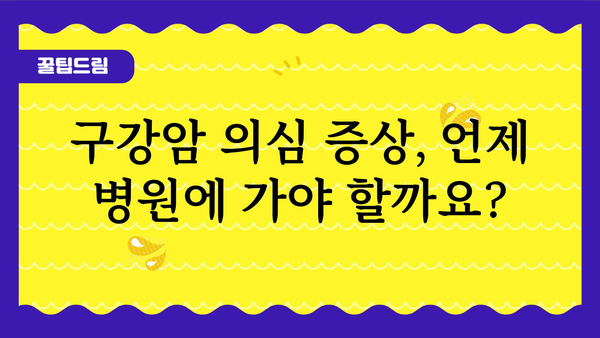 구강암 의심 증상| 놓치지 말아야 할 징후 7가지 | 구강암, 초기 증상, 진단, 치료