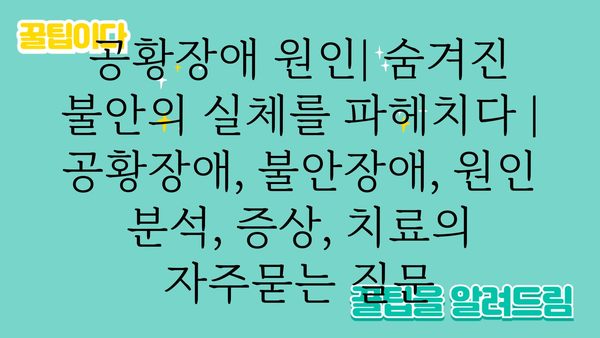 공황장애 원인| 숨겨진 불안의 실체를 파헤치다 | 공황장애, 불안장애, 원인 분석, 증상, 치료