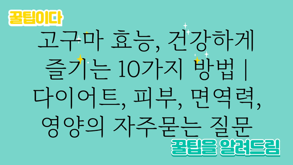 고구마 효능, 건강하게 즐기는 10가지 방법 | 다이어트, 피부, 면역력, 영양