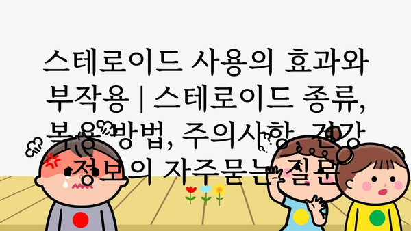 스테로이드 사용의 효과와 부작용 | 스테로이드 종류, 복용 방법, 주의사항, 건강 정보