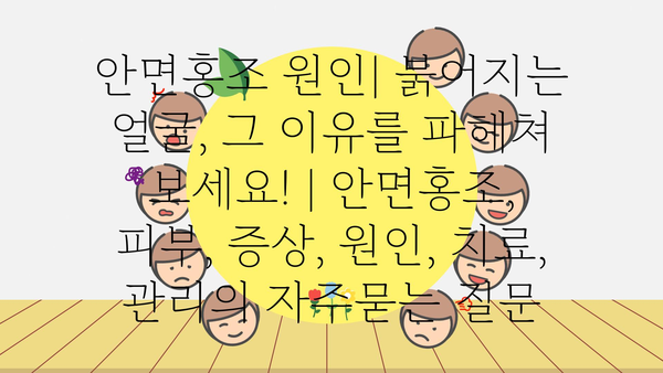 안면홍조 원인| 붉어지는 얼굴, 그 이유를 파헤쳐 보세요! | 안면홍조, 피부, 증상, 원인, 치료, 관리