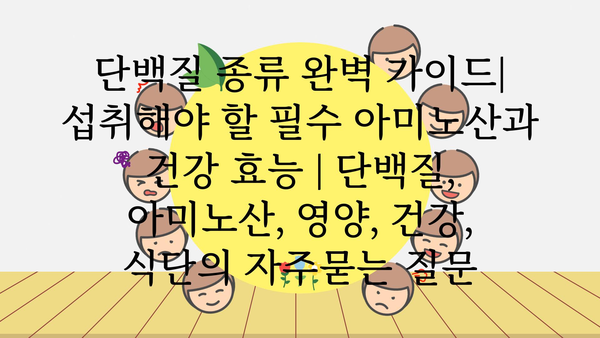 단백질 종류 완벽 가이드| 섭취해야 할 필수 아미노산과 건강 효능 | 단백질, 아미노산, 영양, 건강, 식단