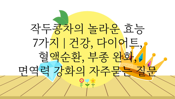 작두콩차의 놀라운 효능 7가지 | 건강, 다이어트, 혈액순환, 부종 완화, 면역력 강화