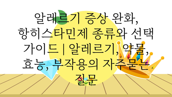 알레르기 증상 완화, 항히스타민제 종류와 선택 가이드 | 알레르기, 약물, 효능, 부작용