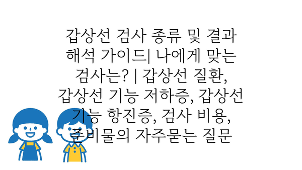 갑상선 검사 종류 및 결과 해석 가이드| 나에게 맞는 검사는? | 갑상선 질환, 갑상선 기능 저하증, 갑상선 기능 항진증, 검사 비용, 준비물