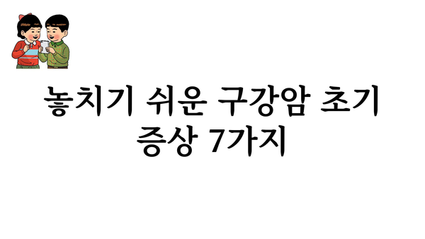 구강암 의심 증상| 놓치지 말아야 할 징후 7가지 | 구강암, 초기 증상, 진단, 치료