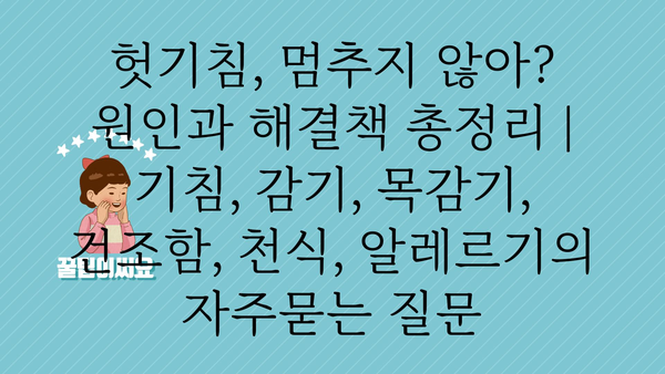 헛기침, 멈추지 않아? 원인과 해결책 총정리 | 기침, 감기, 목감기, 건조함, 천식, 알레르기