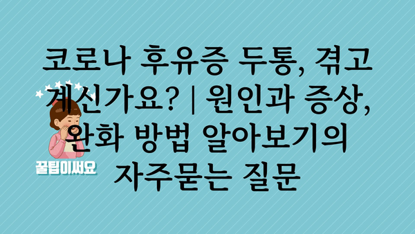 코로나 후유증 두통, 겪고 계신가요? | 원인과 증상, 완화 방법 알아보기