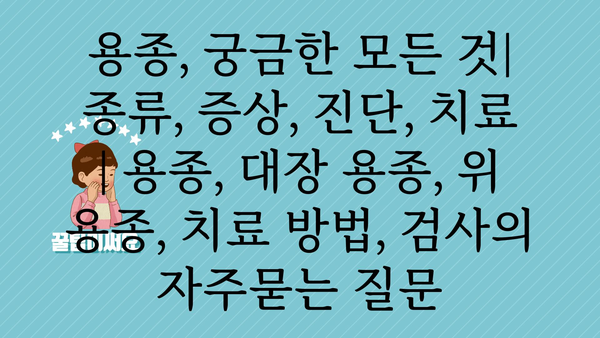 용종, 궁금한 모든 것| 종류, 증상, 진단, 치료 | 용종, 대장 용종, 위 용종, 치료 방법, 검사