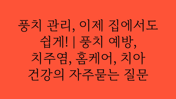 풍치 관리, 이제 집에서도 쉽게! | 풍치 예방, 치주염, 홈케어, 치아 건강