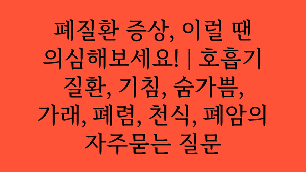 폐질환 증상, 이럴 땐 의심해보세요! | 호흡기 질환, 기침, 숨가쁨, 가래, 폐렴, 천식, 폐암