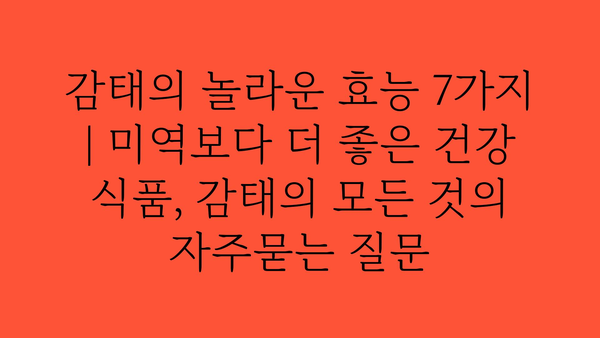 감태의 놀라운 효능 7가지 | 미역보다 더 좋은 건강 식품, 감태의 모든 것