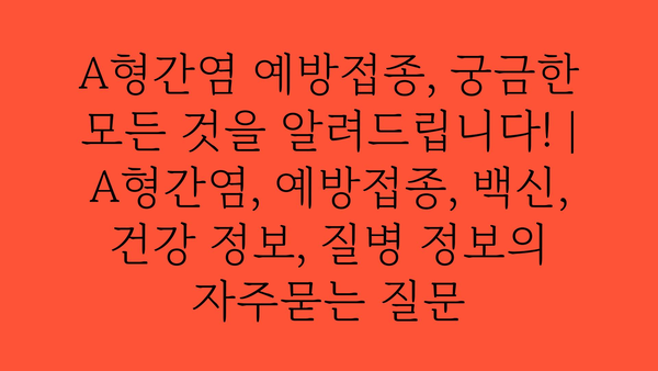 A형간염 예방접종, 궁금한 모든 것을 알려드립니다! | A형간염, 예방접종, 백신, 건강 정보, 질병 정보