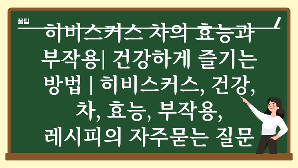 히비스커스 차의 효능과 부작용| 건강하게 즐기는 방법 | 히비스커스, 건강, 차, 효능, 부작용, 레시피