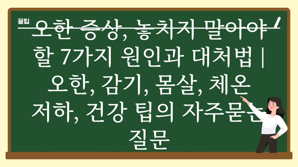 오한 증상, 놓치지 말아야 할 7가지 원인과 대처법 | 오한, 감기, 몸살, 체온 저하, 건강 팁